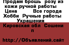 Продам брошь- розу из кожи ручной работы. › Цена ­ 900 - Все города Хобби. Ручные работы » Украшения   . Кировская обл.,Сошени п.